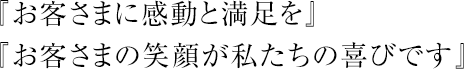 『お客さまに感動と満足を』『お客さまの笑顔が私たちの喜びです』